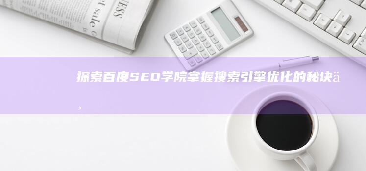 探索百度SEO学院：掌握搜索引擎优化的秘诀与技巧