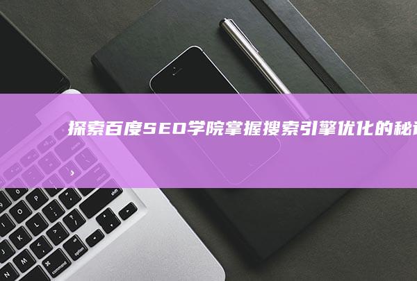 探索百度SEO学院：掌握搜索引擎优化的秘诀与技巧