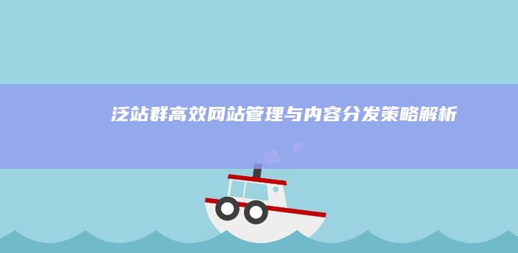 泛站群：高效网站管理与内容分发策略解析